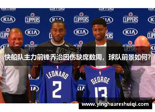 快船队主力前锋乔治因伤缺席数周，球队前景如何？